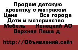 Продам детскую кроватку с матрасом › Цена ­ 3 000 - Все города Дети и материнство » Мебель   . Ненецкий АО,Верхняя Пеша д.